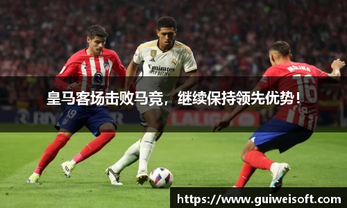 皇马客场击败马竞，继续保持领先优势！