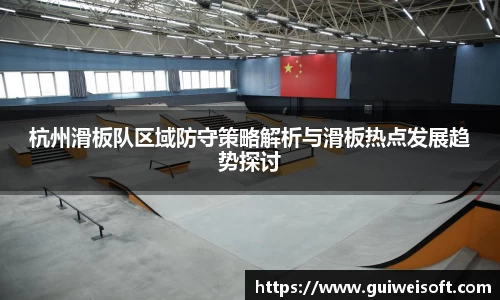 杭州滑板队区域防守策略解析与滑板热点发展趋势探讨