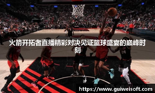 火箭开拓者直播精彩对决见证篮球盛宴的巅峰时刻