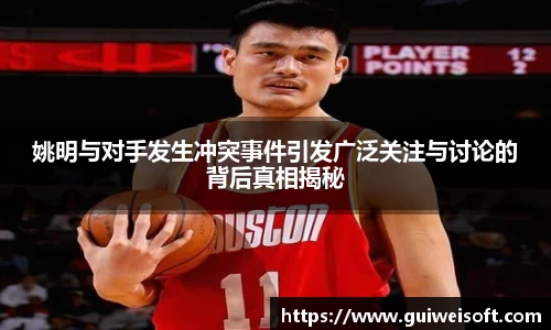 姚明与对手发生冲突事件引发广泛关注与讨论的背后真相揭秘