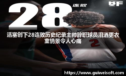 活塞创下28连败历史纪录主帅辞职球员泪洒更衣室情景令人心痛