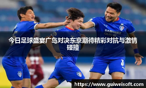 今日足球盛宴广岛对决东京期待精彩对抗与激情碰撞