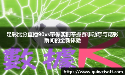 足彩比分直播90vs带你实时掌握赛事动态与精彩瞬间的全新体验
