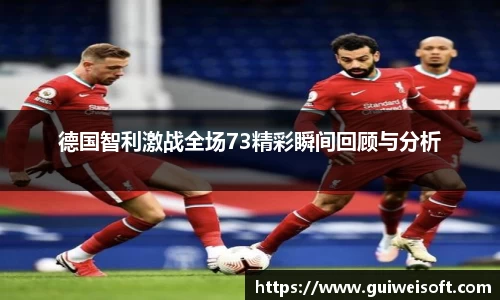 德国智利激战全场73精彩瞬间回顾与分析