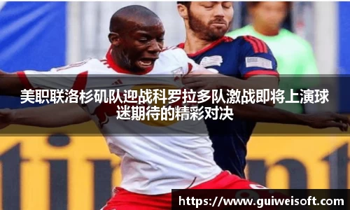 美职联洛杉矶队迎战科罗拉多队激战即将上演球迷期待的精彩对决