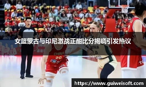 女篮蒙古与印尼激战正酣比分揭晓引发热议