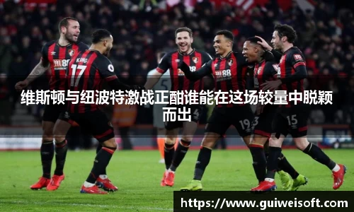 维斯顿与纽波特激战正酣谁能在这场较量中脱颖而出