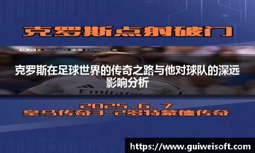 克罗斯在足球世界的传奇之路与他对球队的深远影响分析