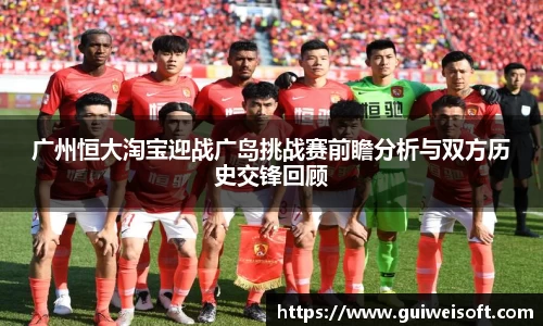 广州恒大淘宝迎战广岛挑战赛前瞻分析与双方历史交锋回顾