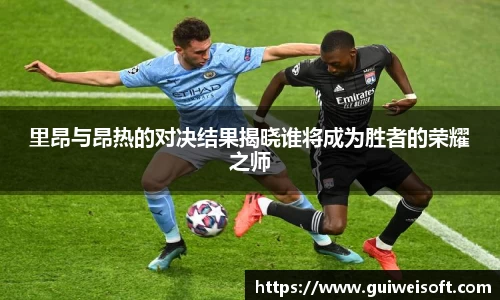 里昂与昂热的对决结果揭晓谁将成为胜者的荣耀之师