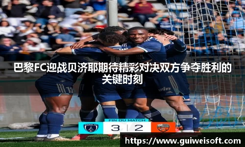 巴黎FC迎战贝济耶期待精彩对决双方争夺胜利的关键时刻