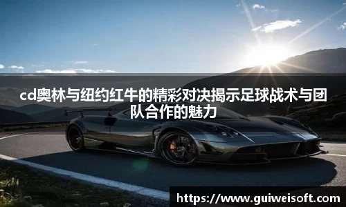 cd奥林与纽约红牛的精彩对决揭示足球战术与团队合作的魅力