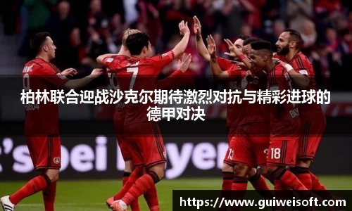 柏林联合迎战沙克尔期待激烈对抗与精彩进球的德甲对决