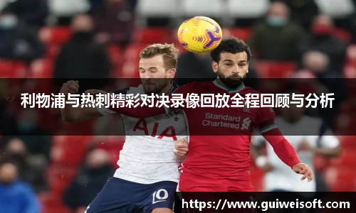 利物浦与热刺精彩对决录像回放全程回顾与分析