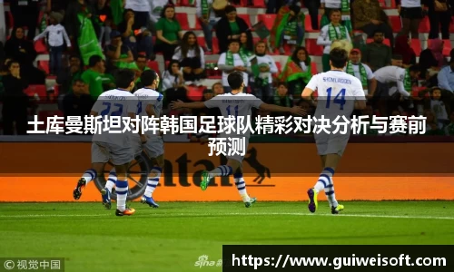 土库曼斯坦对阵韩国足球队精彩对决分析与赛前预测