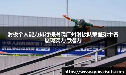 滑板个人能力排行榜揭晓广州滑板队荣登第十名展现实力与潜力